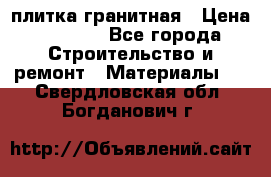 плитка гранитная › Цена ­ 5 000 - Все города Строительство и ремонт » Материалы   . Свердловская обл.,Богданович г.